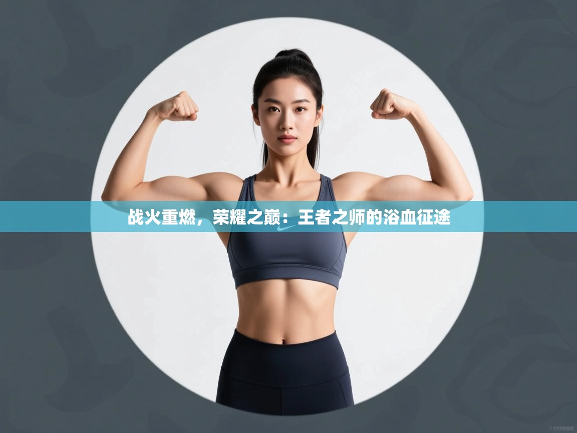 战火重燃,荣耀之巅:王者之师的浴血征途 第2张