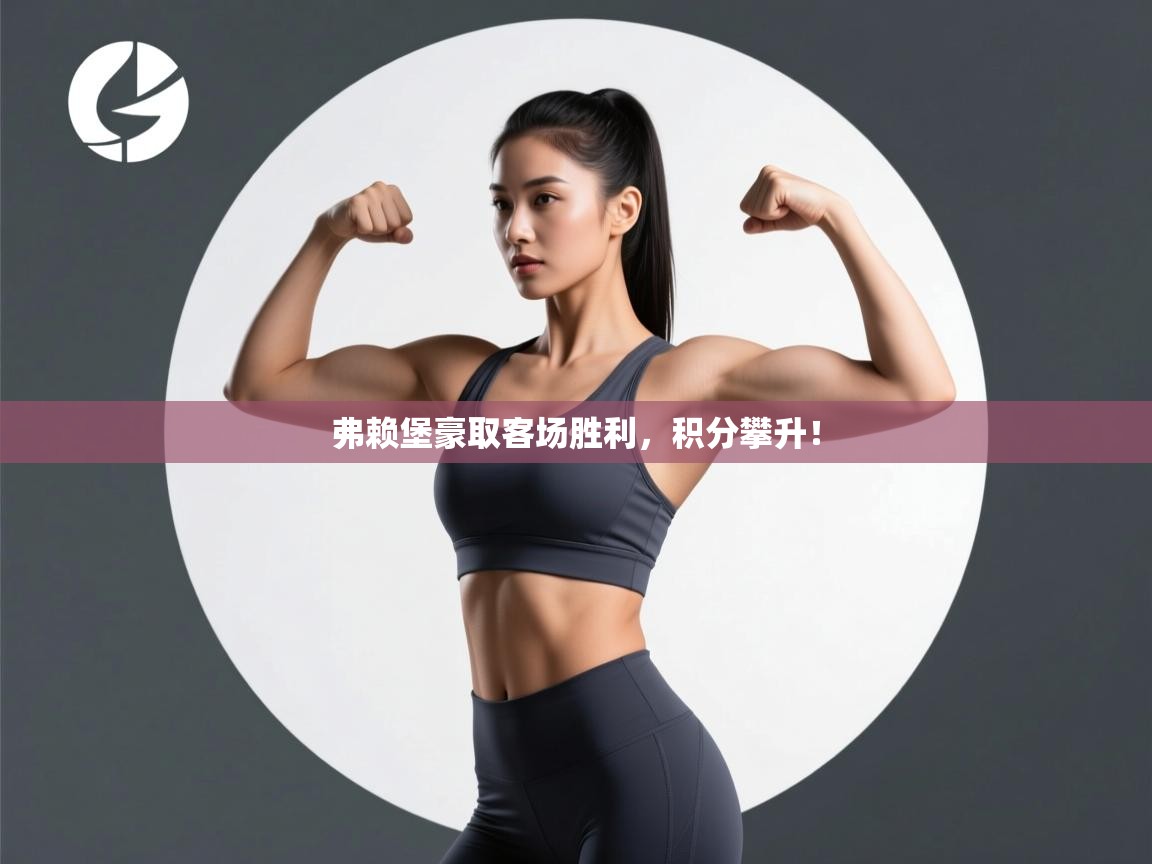 弗赖堡豪取客场胜利，积分攀升！